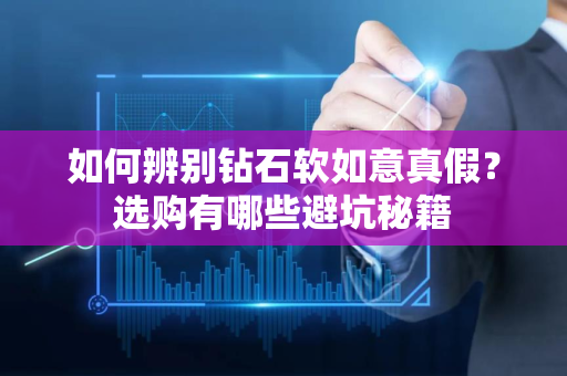 如何辨别钻石软如意真假？选购有哪些避坑秘籍